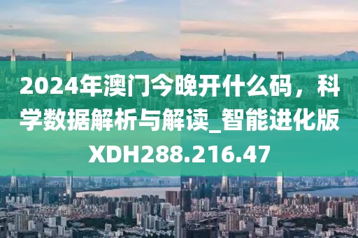 2024年澳門今晚開什么碼，科學數據解析與解讀_智能進化版XDH288.216.47