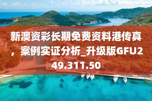 新澳資彩長期免費資料港傳真，案例實證分析_升級版GFU249.311.50