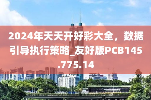 2024年天天開好彩大全，數據引導執行策略_友好版PCB145.775.14