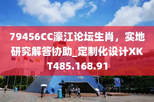 79456CC濠江論壇生肖，實地研究解答協助_定制化設計XKT485.168.91