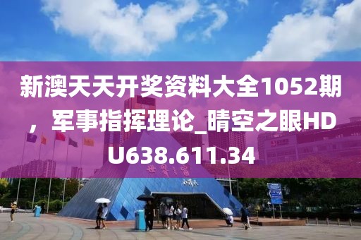 新澳天天開獎資料大全1052期，軍事指揮理論_晴空之眼HDU638.611.34