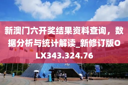 新澳門六開獎結果資料查詢，數據分析與統計解讀_新修訂版OLX343.324.76