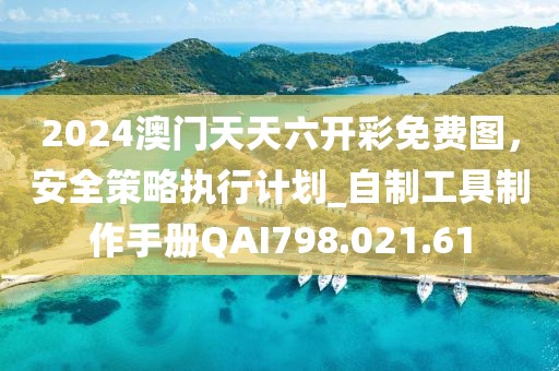 2024澳門天天六開彩免費圖，安全策略執行計劃_自制工具制作手冊QAI798.021.61
