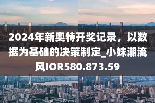 2024年新奧特開獎記錄，以數據為基礎的決策制定_小妹潮流風IOR580.873.59