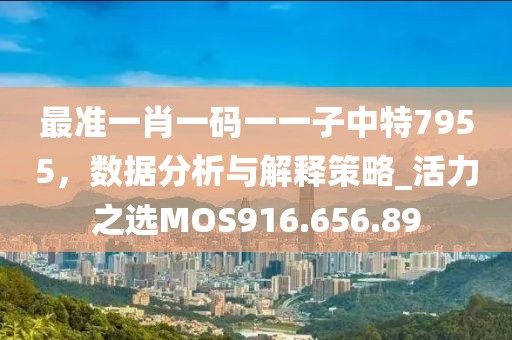 最準一肖一碼一一子中特7955，數據分析與解釋策略_活力之選MOS916.656.89