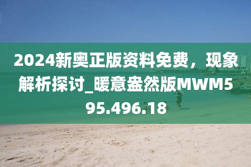 2024新奧正版資料免費，現象解析探討_暖意盎然版MWM595.496.18