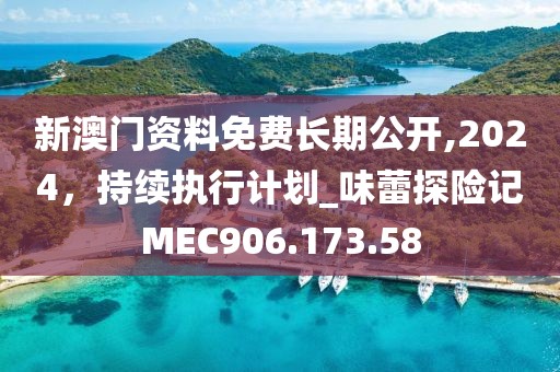 新澳門資料免費長期公開,2024，持續執行計劃_味蕾探險記MEC906.173.58