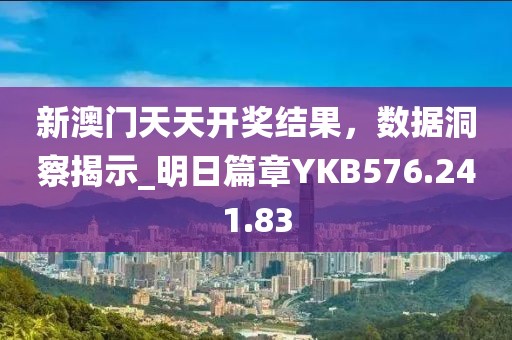 新澳門天天開獎結果，數據洞察揭示_明日篇章YKB576.241.83