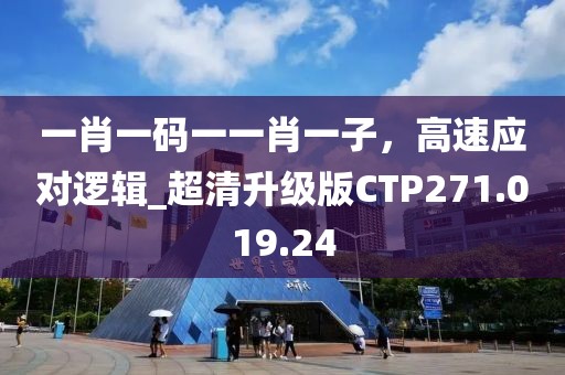 一肖一碼一一肖一子，高速應對邏輯_超清升級版CTP271.019.24