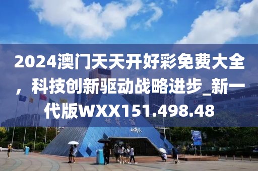 2024澳門天天開好彩免費大全，科技創新驅動戰略進步_新一代版WXX151.498.48