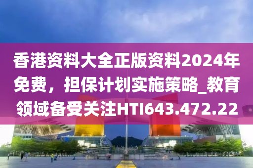 香港資料大全正版資料2024年免費，擔保計劃實施策略_教育領域備受關注HTI643.472.22