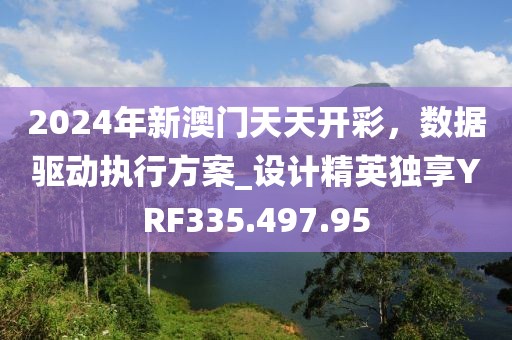 2024年新澳門天天開彩，數據驅動執行方案_設計精英獨享YRF335.497.95