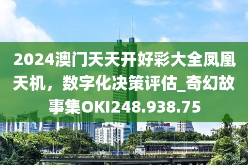 2024澳門天天開好彩大全鳳凰天機，數字化決策評估_奇幻故事集OKI248.938.75