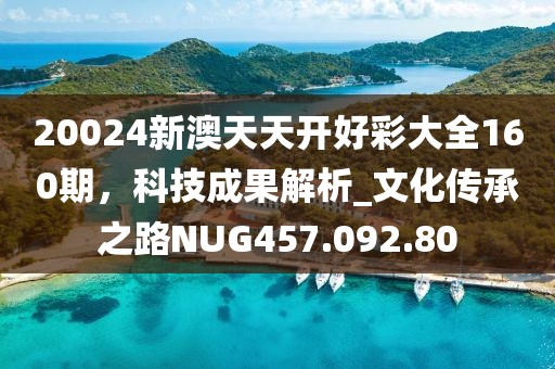 20024新澳天天開好彩大全160期，科技成果解析_文化傳承之路NUG457.092.80