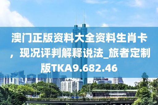 澳門正版資料大全資料生肖卡，現況評判解釋說法_旅者定制版TKA9.682.46