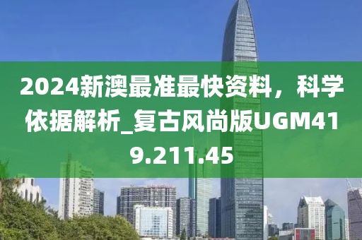 2024新澳最準最快資料，科學依據解析_復古風尚版UGM419.211.45