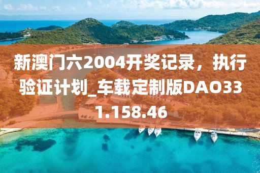 新澳門六2004開獎記錄，執行驗證計劃_車載定制版DAO331.158.46