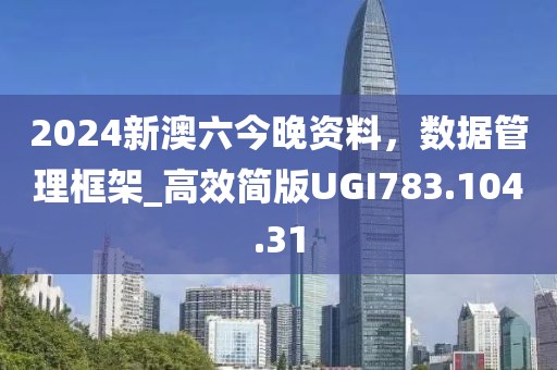 2024新澳六今晚資料，數據管理框架_高效簡版UGI783.104.31