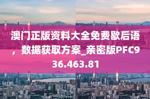 澳門正版資料大全免費歇后語，數據獲取方案_親密版PFC936.463.81