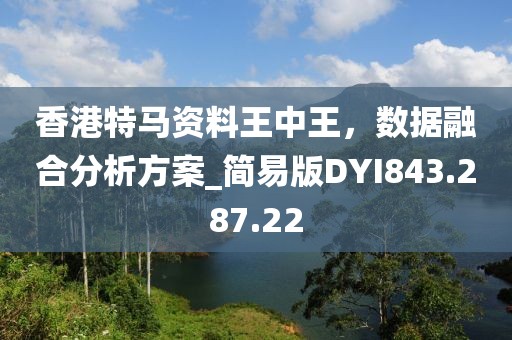 香港特馬資料王中王，數據融合分析方案_簡易版DYI843.287.22