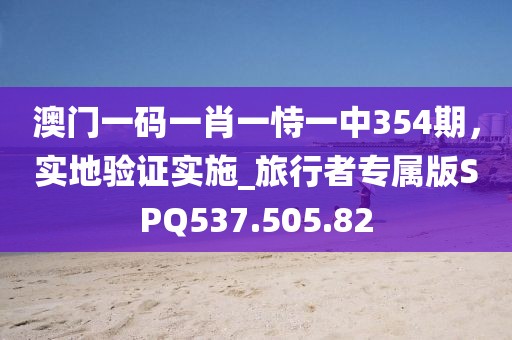 澳門一碼一肖一恃一中354期，實地驗證實施_旅行者專屬版SPQ537.505.82
