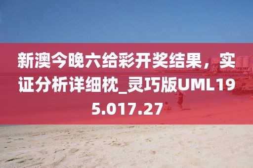 新澳今晚六給彩開獎結果，實證分析詳細枕_靈巧版UML195.017.27