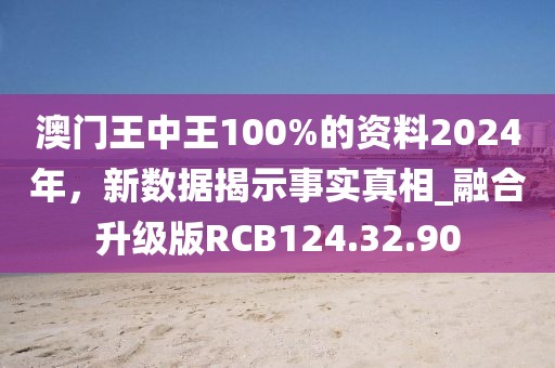 澳門王中王100%的資料2024年，新數據揭示事實真相_融合升級版RCB124.32.90