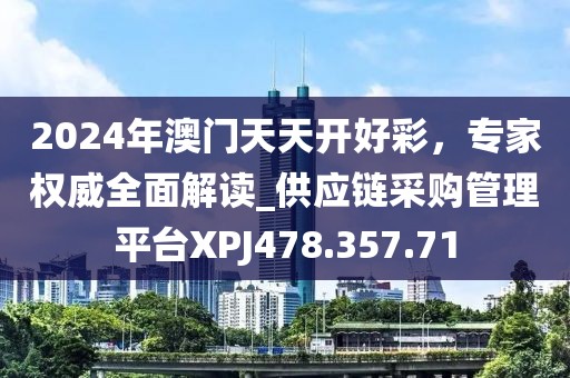 2024年澳門天天開好彩，專家權威全面解讀_供應鏈采購管理平臺XPJ478.357.71