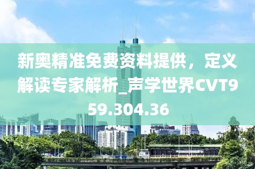新奧精準免費資料提供，定義解讀專家解析_聲學世界CVT959.304.36