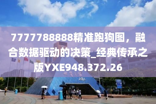 7777788888精準跑狗圖，融合數據驅動的決策_經典傳承之版YXE948.372.26