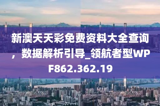 新澳天天彩免費資料大全查詢，數據解析引導_領航者型WPF862.362.19