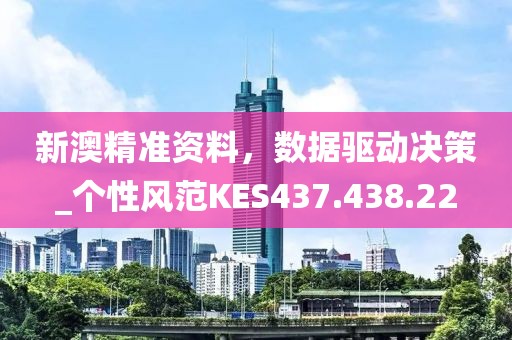 新澳精準資料，數據驅動決策_個性風范KES437.438.22