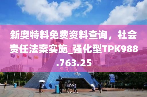 新奧特料免費資料查詢，社會責任法案實施_強化型TPK988.763.25