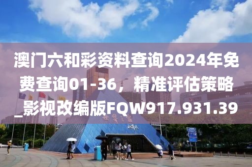澳門六和彩資料查詢2024年免費查詢01-36，精準評估策略_影視改編版FQW917.931.39