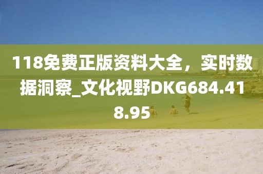 118免費正版資料大全，實時數據洞察_文化視野DKG684.418.95