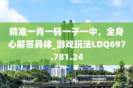 精準一肖一碼一子一中，全身心解答具體_游戲玩法LDQ697.781.24