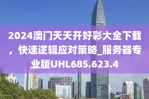 2024澳門天天開好彩大全下載，快速邏輯應對策略_服務器專業版UHL685.623.4