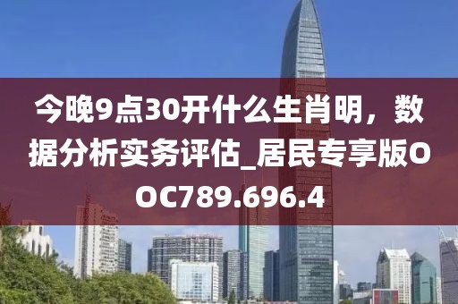 今晚9點30開什么生肖明，數據分析實務評估_居民專享版OOC789.696.4