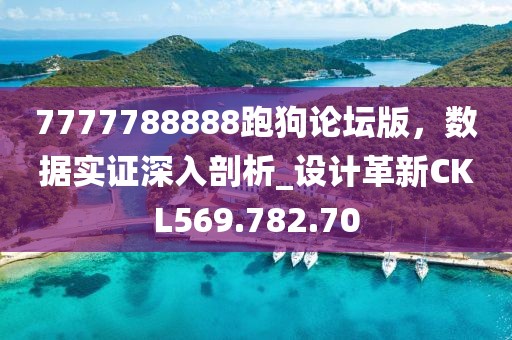 7777788888跑狗論壇版，數據實證深入剖析_設計革新CKL569.782.70