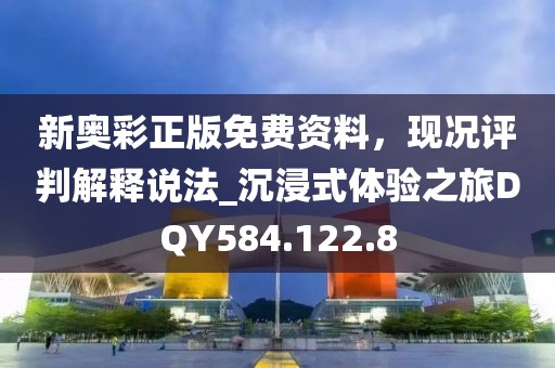 新奧彩正版免費資料，現況評判解釋說法_沉浸式體驗之旅DQY584.122.8