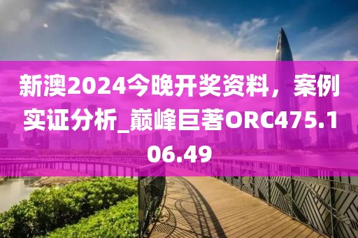 新澳2024今晚開獎資料，案例實證分析_巔峰巨著ORC475.106.49