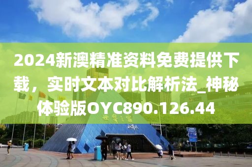 2024新澳精準資料免費提供下載，實時文本對比解析法_神秘體驗版OYC890.126.44