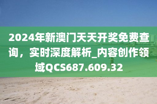 2024年新澳門天天開獎免費查詢，實時深度解析_內容創作領域QCS687.609.32