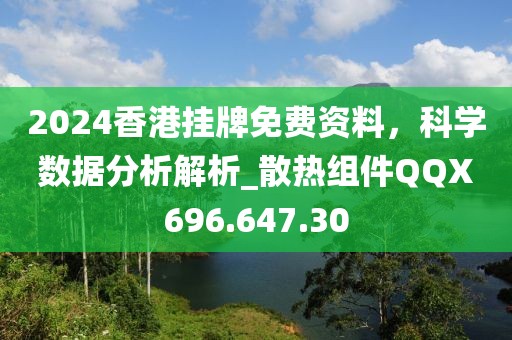 2024香港掛牌免費資料，科學數據分析解析_散熱組件QQX696.647.30