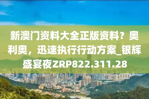 新澳門資料大全正版資料？奧利奧，迅速執行行動方案_銀輝盛宴夜ZRP822.311.28