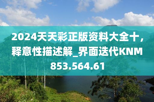 2024天天彩正版資料大全十，釋意性描述解_界面迭代KNM853.564.61