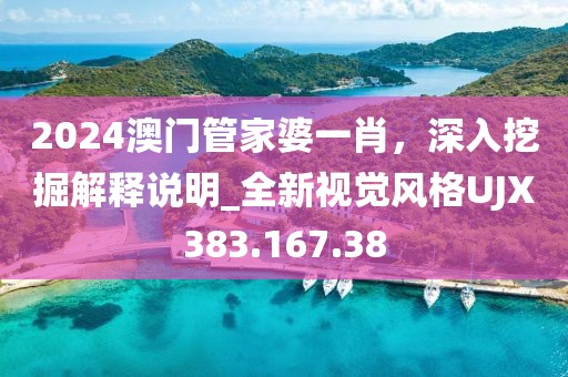 2024澳門管家婆一肖，深入挖掘解釋說明_全新視覺風格UJX383.167.38