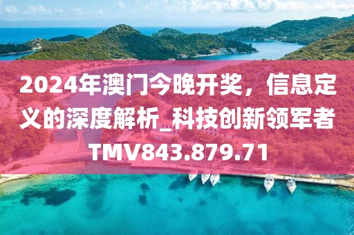 2024年澳門今晚開獎，信息定義的深度解析_科技創新領軍者TMV843.879.71