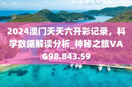 2024澳門天天六開彩記錄，科學數據解讀分析_神秘之旅VAG98.843.59