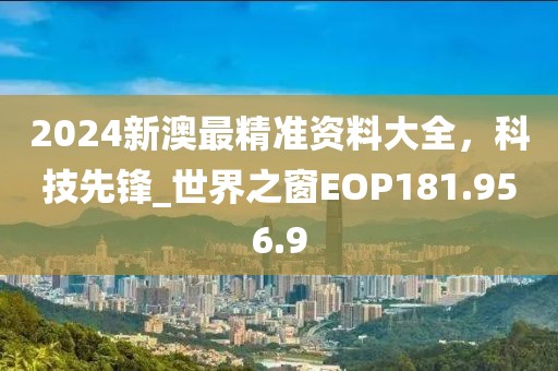 2024新澳最精準資料大全，科技先鋒_世界之窗EOP181.956.9